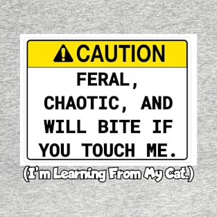 Caution. Feral, Chaotic, and will bite... T-Shirt